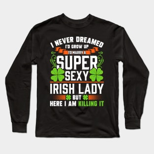 I Never Dreamed I'd Grow Up To Marry A Super Sexy Irish Lady Long Sleeve T-Shirt